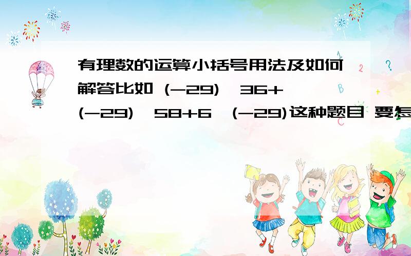 有理数的运算小括号用法及如何解答比如 (-29)*36+(-29)*58+6*(-29)这种题目 要怎么快速运算