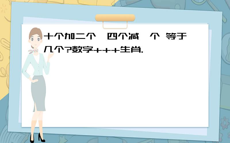 十个加二个,四个减一个 等于几个?数字+++生肖.