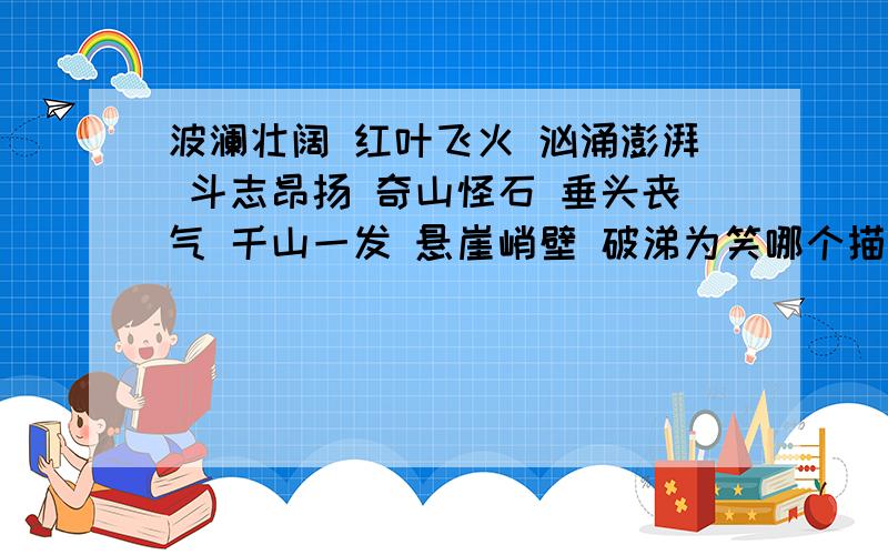 波澜壮阔 红叶飞火 汹涌澎湃 斗志昂扬 奇山怪石 垂头丧气 千山一发 悬崖峭壁 破涕为笑哪个描写环境?哪个描写色彩?哪个描写气势?哪个描写神态?