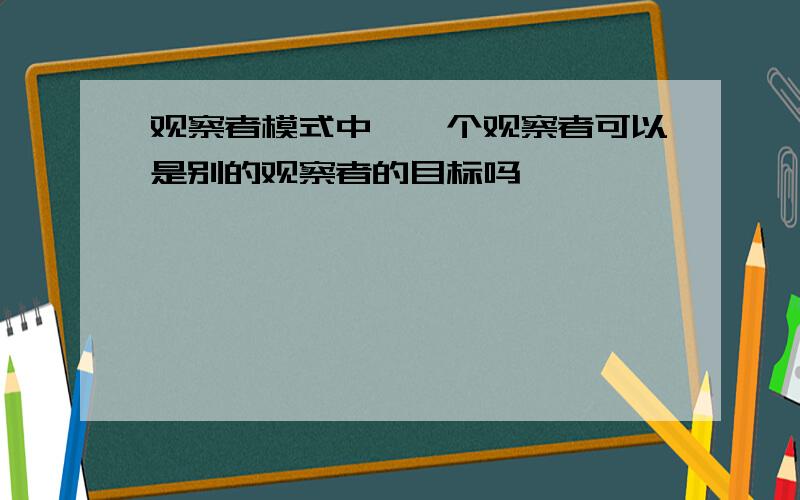 观察者模式中,一个观察者可以是别的观察者的目标吗