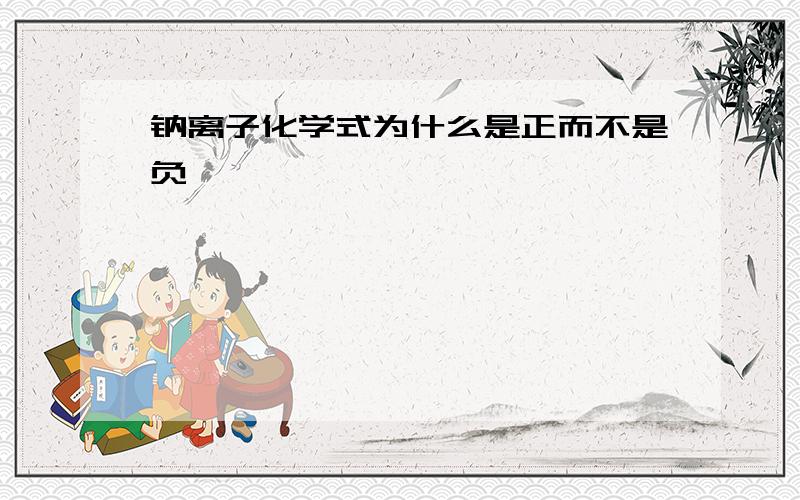 钠离子化学式为什么是正而不是负