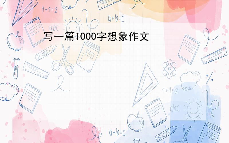 写一篇1000字想象作文