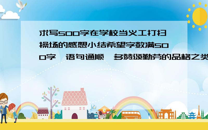 求写500字在学校当义工打扫操场的感想小结希望字数满500字,语句通顺,多赞颂勤劳的品格之类的,重点突出自己的感想和之后要怎么做的决心