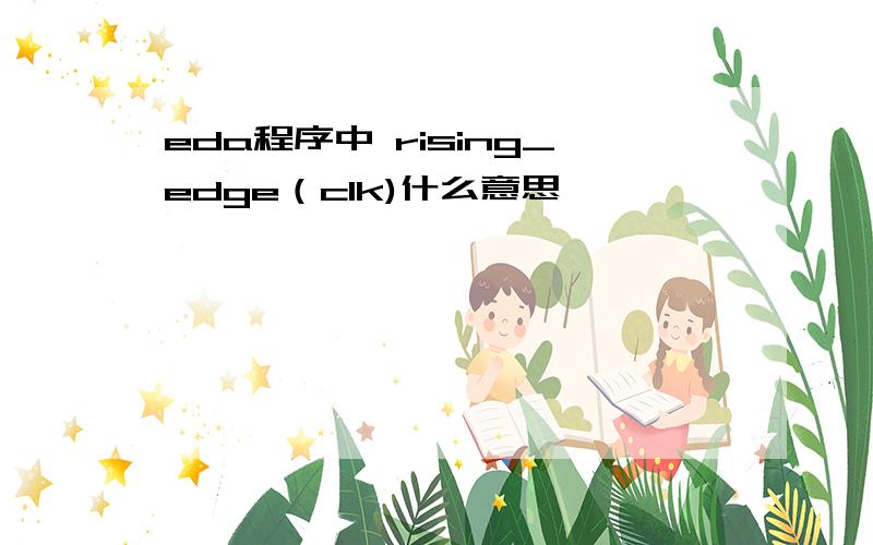 eda程序中 rising_edge（clk)什么意思