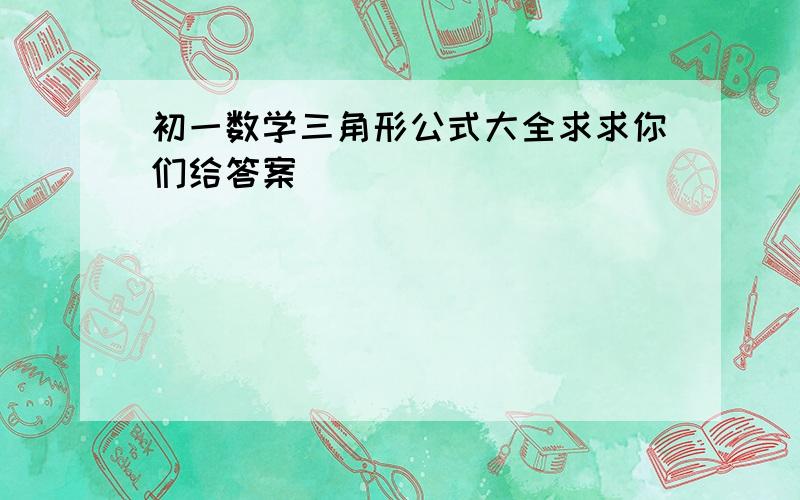 初一数学三角形公式大全求求你们给答案