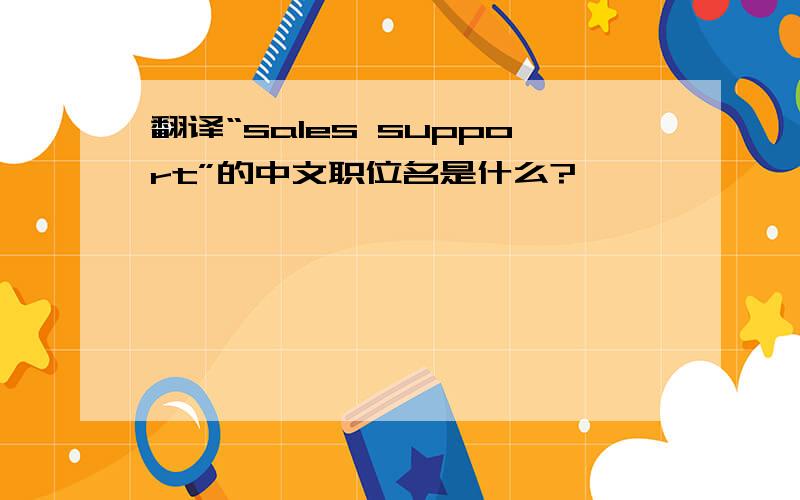 翻译“sales support”的中文职位名是什么?