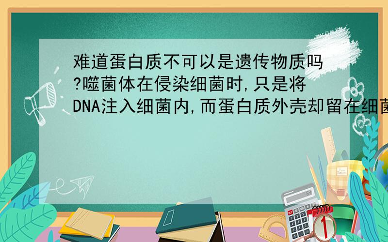 难道蛋白质不可以是遗传物质吗?噬菌体在侵染细菌时,只是将DNA注入细菌内,而蛋白质外壳却留在细菌外,根本没有进去.所以要证明DNA是遗传物质还需要一个对照实验,但,是什么样的对照实验呢