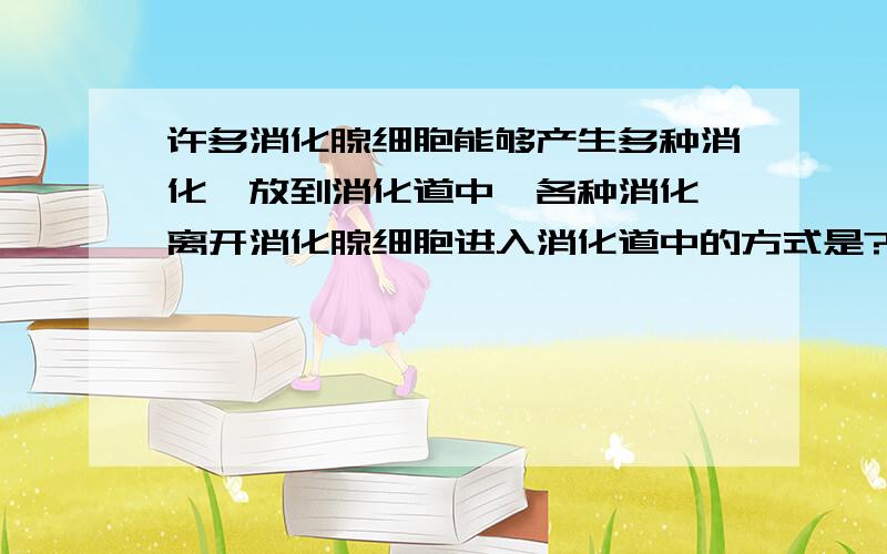 许多消化腺细胞能够产生多种消化酶放到消化道中,各种消化酶离开消化腺细胞进入消化道中的方式是?