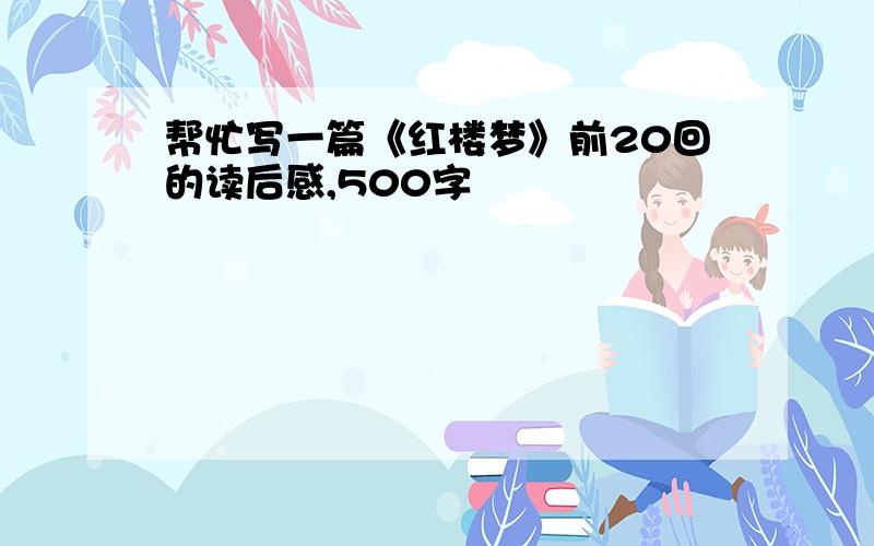 帮忙写一篇《红楼梦》前20回的读后感,500字