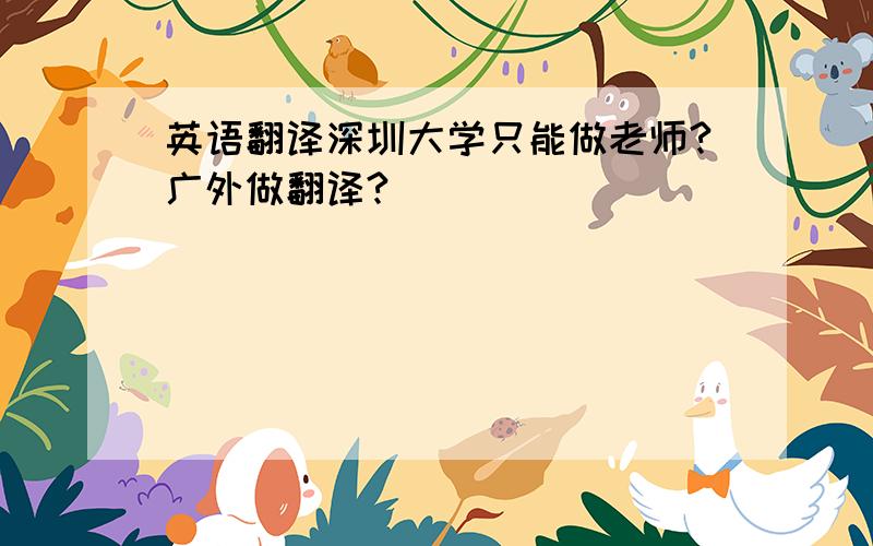 英语翻译深圳大学只能做老师?广外做翻译?