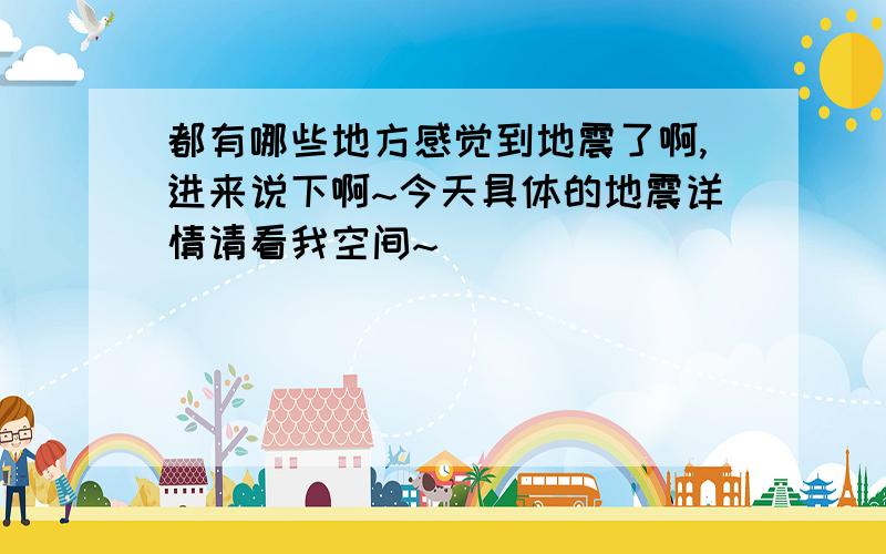 都有哪些地方感觉到地震了啊,进来说下啊~今天具体的地震详情请看我空间~