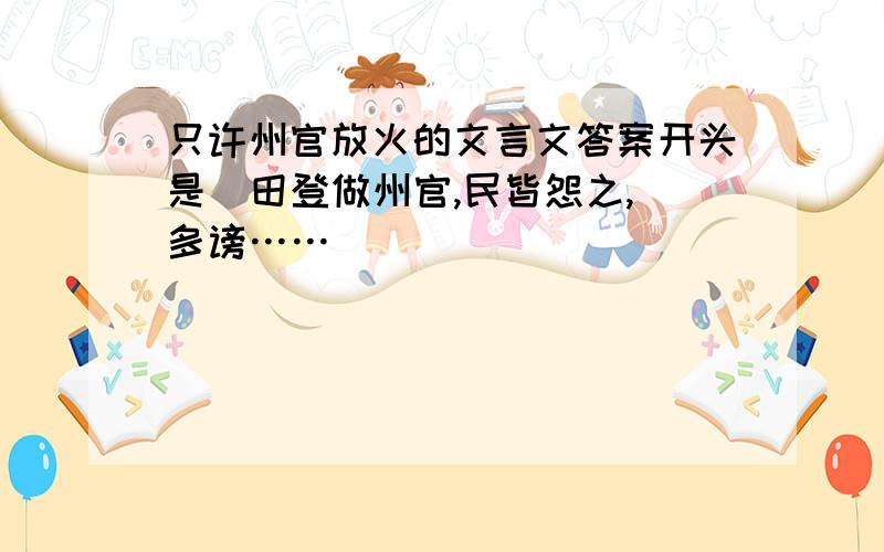 只许州官放火的文言文答案开头是  田登做州官,民皆怨之,多谤……