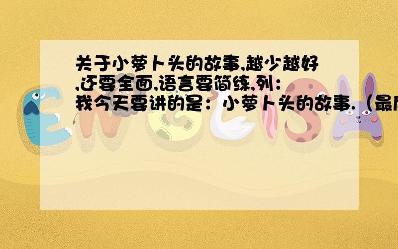 关于小萝卜头的故事,越少越好,还要全面,语言要简练,列：我今天要讲的是：小萝卜头的故事.（最后）读了这个故事,我明白了.