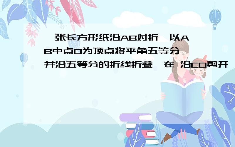 一张长方形纸沿AB对折,以AB中点O为顶点将平角五等分,并沿五等分的折线折叠,在 沿CD剪开,使展开后为正五角星,则叫OCD等于A.108 B.144 C.126 D.129E