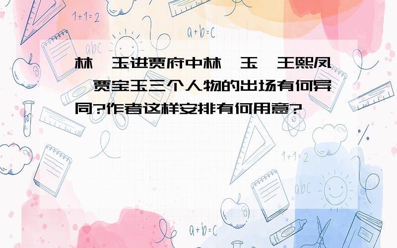 林黛玉进贾府中林黛玉、王熙凤、贾宝玉三个人物的出场有何异同?作者这样安排有何用意?