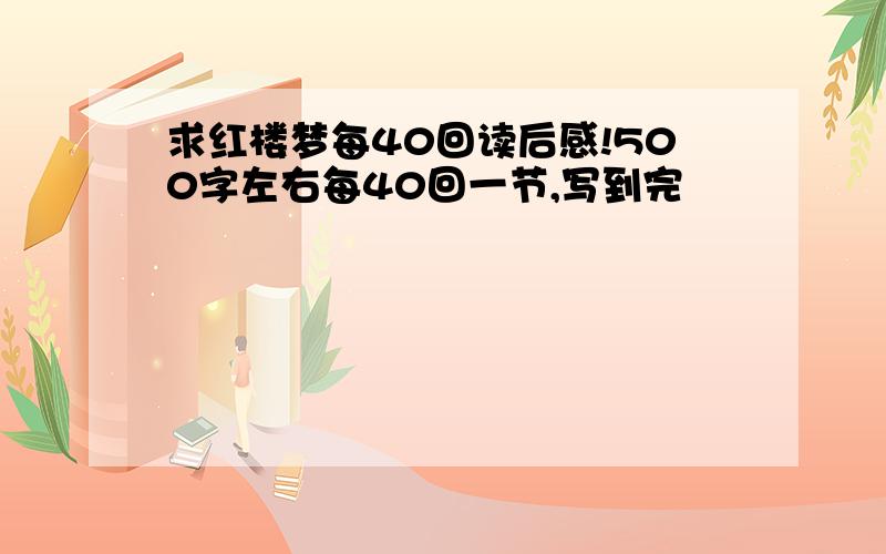 求红楼梦每40回读后感!500字左右每40回一节,写到完