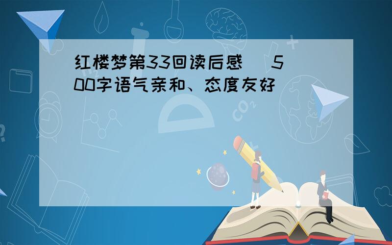 红楼梦第33回读后感   500字语气亲和、态度友好