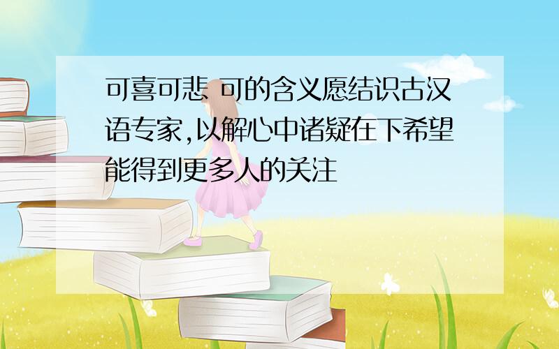 可喜可悲 可的含义愿结识古汉语专家,以解心中诸疑在下希望能得到更多人的关注