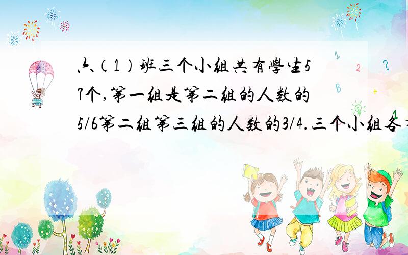 六（1）班三个小组共有学生57个,第一组是第二组的人数的5/6第二组第三组的人数的3/4.三个小组各有多少人