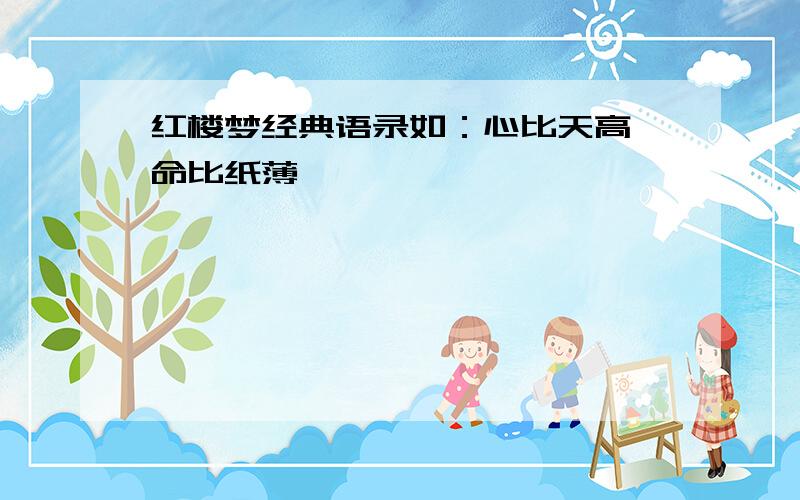 红楼梦经典语录如：心比天高,命比纸薄