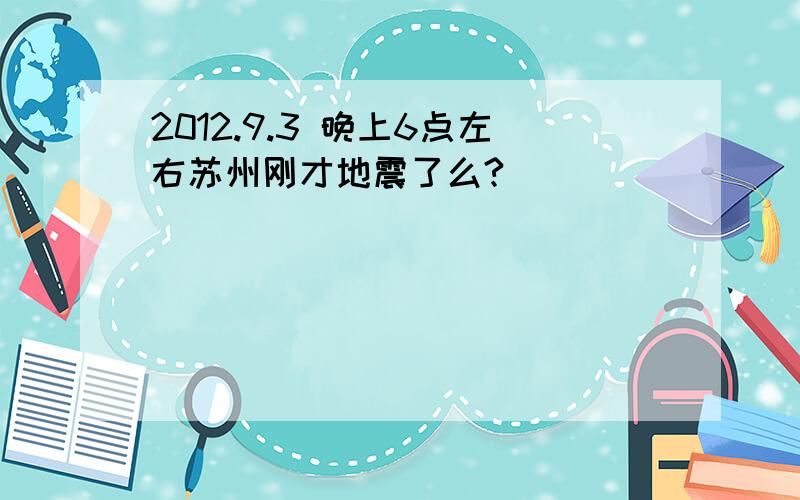 2012.9.3 晚上6点左右苏州刚才地震了么?