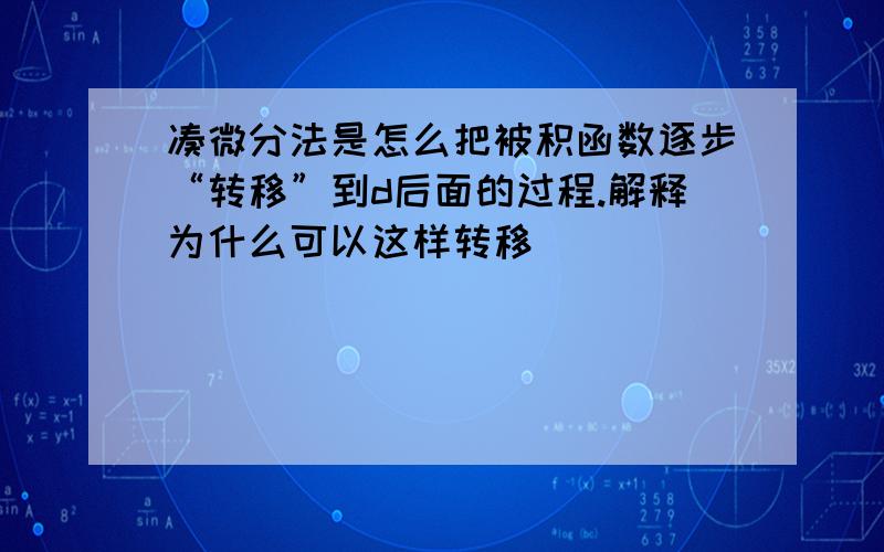 凑微分法是怎么把被积函数逐步“转移”到d后面的过程.解释为什么可以这样转移