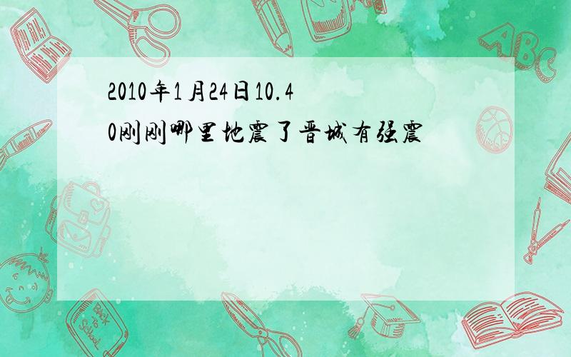 2010年1月24日10.40刚刚哪里地震了晋城有强震