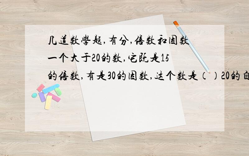 几道数学题,有分,倍数和因数一个大于20的数,它既是15的倍数,有是30的因数,这个数是（）20的自然数中,既是奇数又是合数的有（）；既是偶数又是质数的有（）既不是质数也不是和数的有（