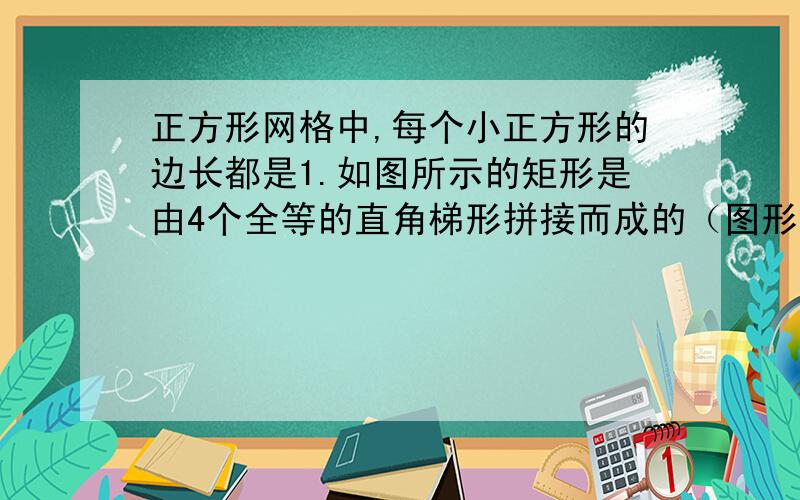 正方形网格中,每个小正方形的边长都是1.如图所示的矩形是由4个全等的直角梯形拼接而成的（图形的各顶点都在格点上；拼接时图形互不重叠,不留空隙）,如果用四个直角梯形拼接成一个等