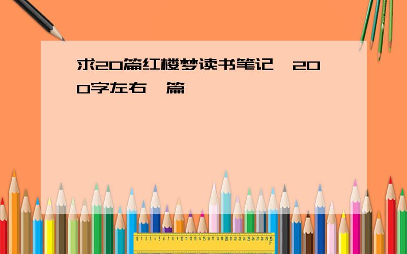 求20篇红楼梦读书笔记,200字左右一篇