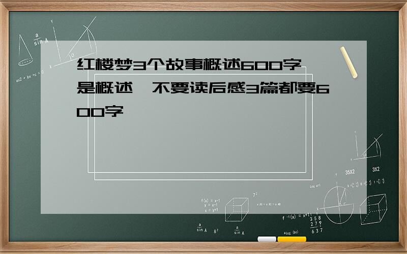 红楼梦3个故事概述600字,是概述,不要读后感3篇都要600字