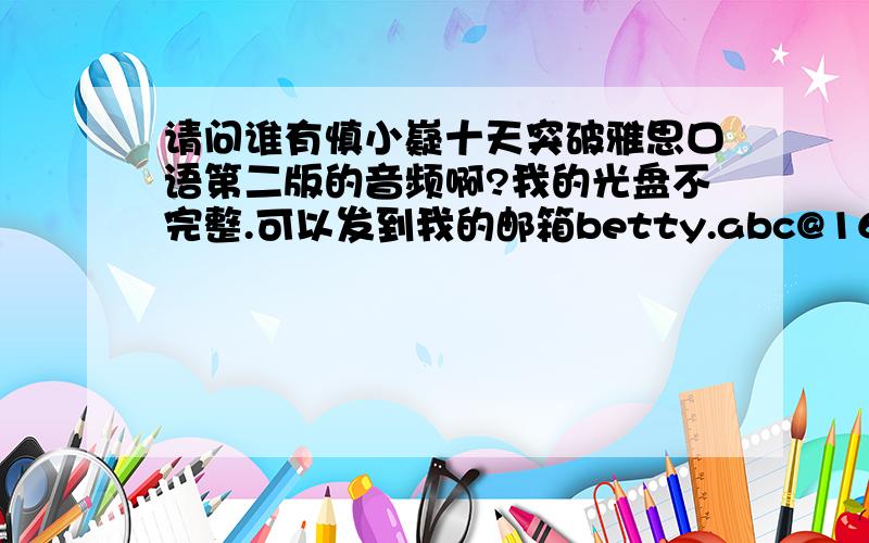 请问谁有慎小嶷十天突破雅思口语第二版的音频啊?我的光盘不完整.可以发到我的邮箱betty.abc@163.com