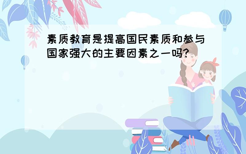 素质教育是提高国民素质和参与国家强大的主要因素之一吗?