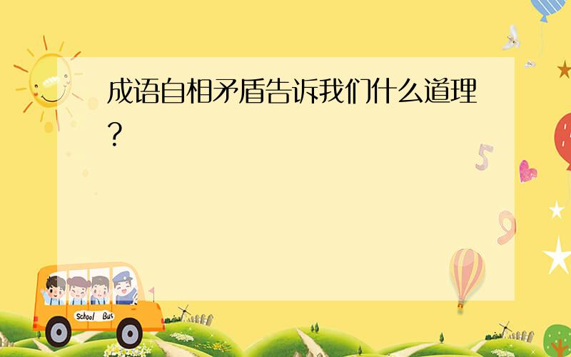 成语自相矛盾告诉我们什么道理?