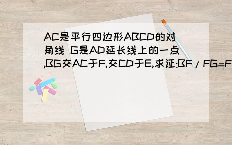 AC是平行四边形ABCD的对角线 G是AD延长线上的一点,BG交AC于F,交CD于E,求证:BF/FG=FE/BF