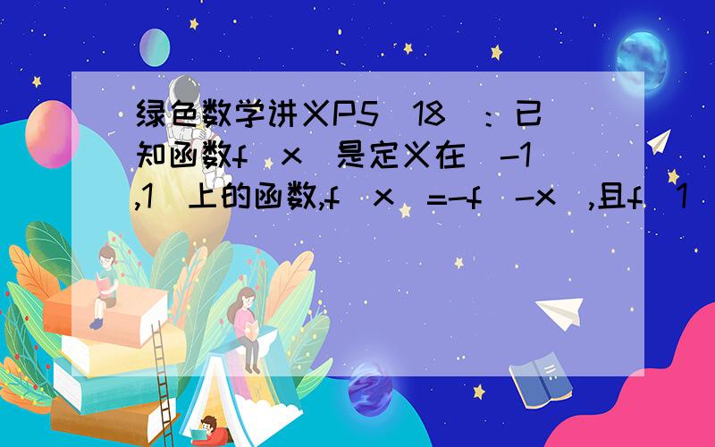 绿色数学讲义P5（18）：已知函数f(x)是定义在[-1,1]上的函数,f(x)=-f(-x),且f(1)=1,若a,b∈[-1,1],a+b≠0时,有[f(a)+f(b)]/(a+b),（1）证明：函数f（x）在[-1,1]上是增函数；（2）若f（x-1）＜f（2x）,求x的取