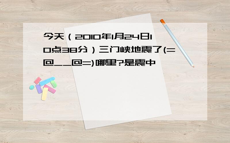 今天（2010年1月24日10点38分）三门峡地震了(=@__@=)哪里?是震中