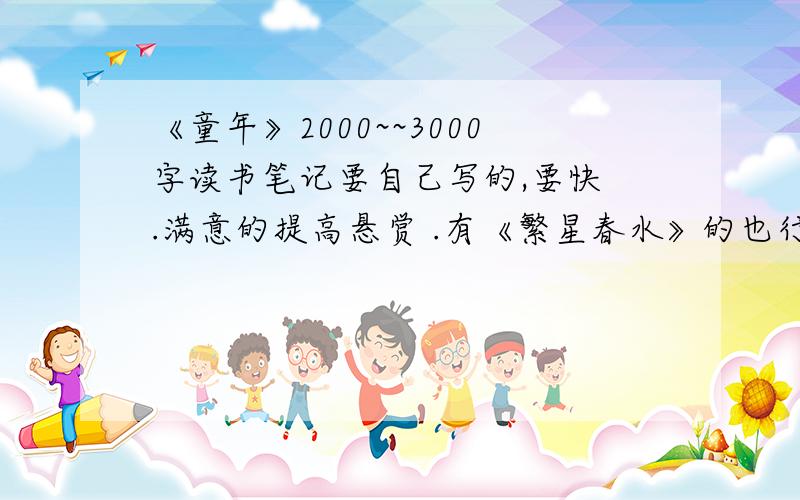 《童年》2000~~3000字读书笔记要自己写的,要快 .满意的提高悬赏 .有《繁星春水》的也行