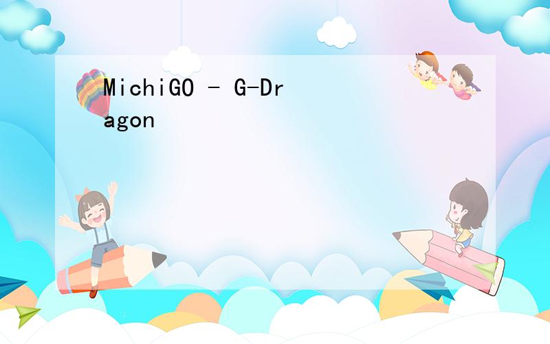 MichiGO - G-Dragon