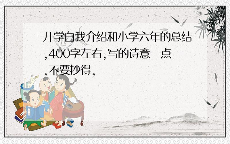 开学自我介绍和小学六年的总结,400字左右,写的诗意一点,不要抄得,