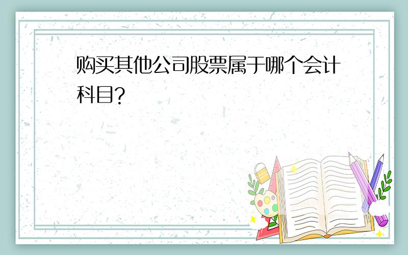 购买其他公司股票属于哪个会计科目?