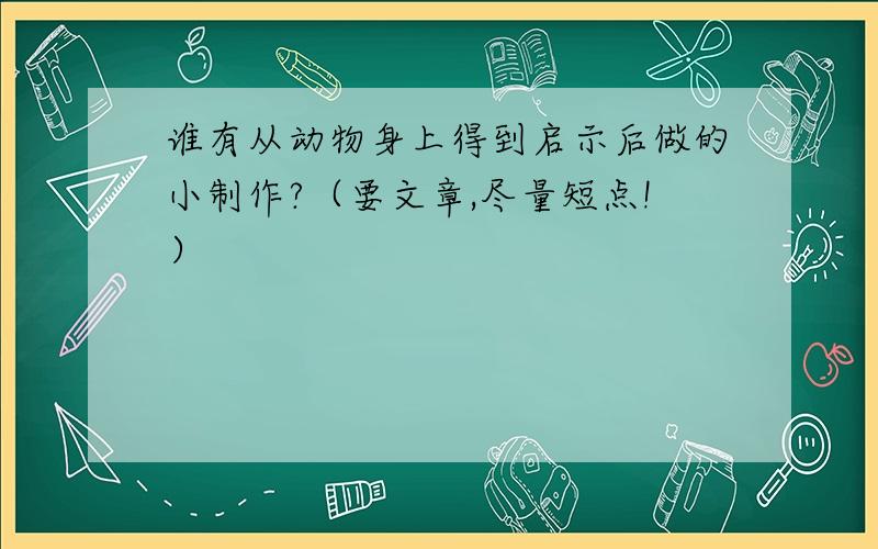 谁有从动物身上得到启示后做的小制作?（要文章,尽量短点!）