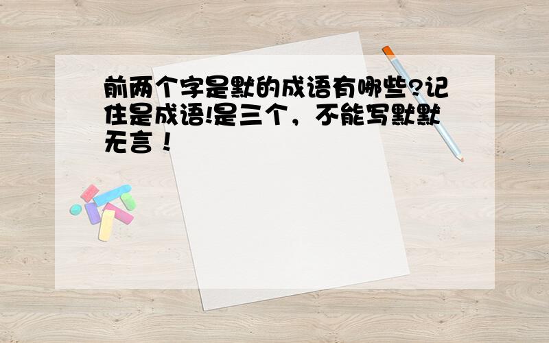 前两个字是默的成语有哪些?记住是成语!是三个，不能写默默无言！