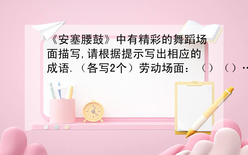 《安塞腰鼓》中有精彩的舞蹈场面描写,请根据提示写出相应的成语.（各写2个）劳动场面：（）（）……战斗场面：（）（）……舞蹈场面：（）（）……