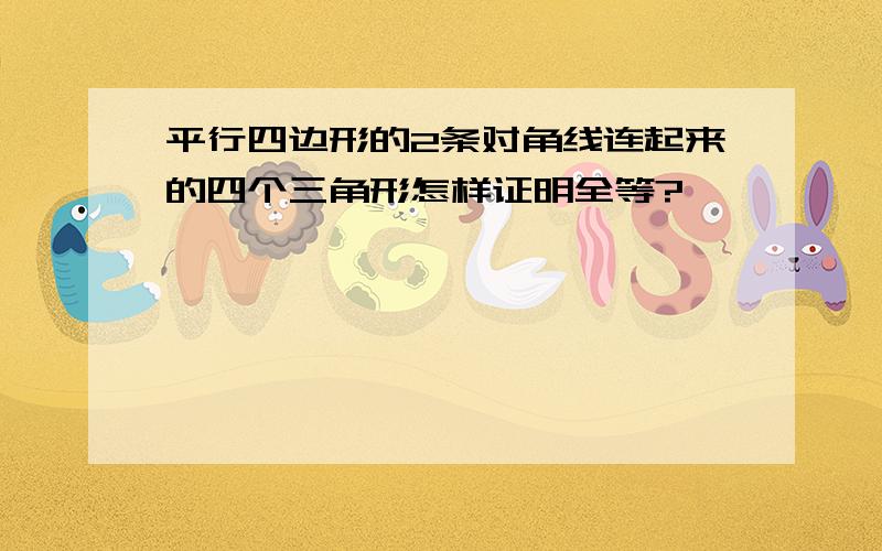 平行四边形的2条对角线连起来的四个三角形怎样证明全等?