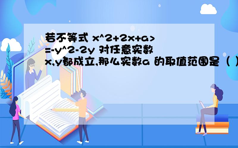 若不等式 x^2+2x+a>=-y^2-2y 对任意实数x,y都成立,那么实数a 的取值范围是（ ）A.a>=0 C.a>=3B.a>=1 D.a>=2