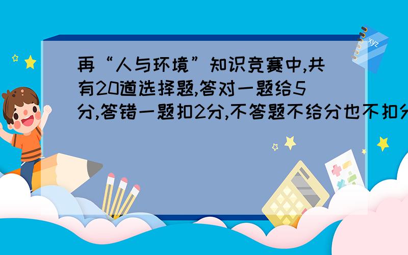 再“人与环境”知识竞赛中,共有20道选择题,答对一题给5分,答错一题扣2分,不答题不给分也不扣分,李敏有2题未答,问他至少答对几道题,总分才不低于60分?用不等式解答