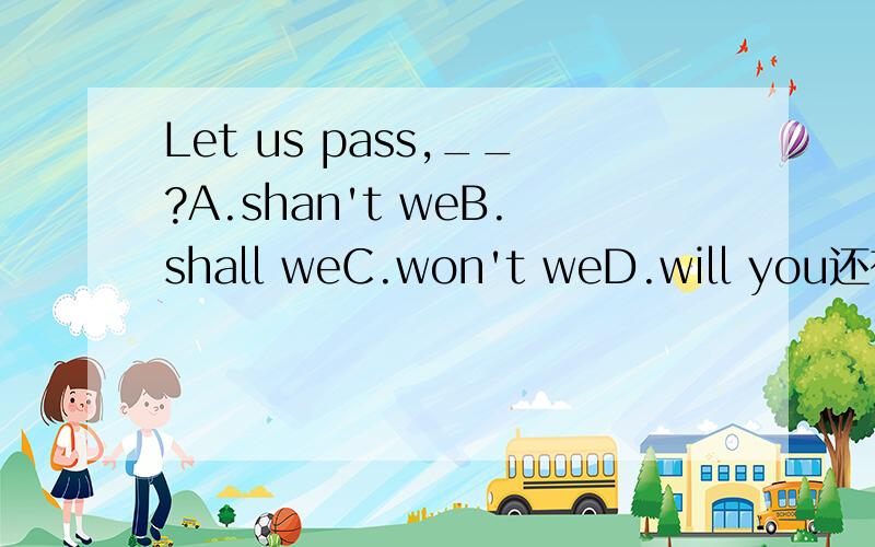 Let us pass,__?A.shan't weB.shall weC.won't weD.will you还有哪个告诉下午反义疑问句里头 那些是特殊的 】