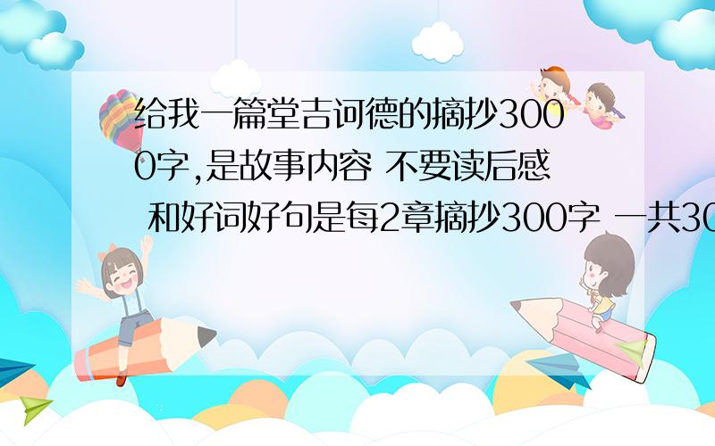 给我一篇堂吉诃德的摘抄3000字,是故事内容 不要读后感 和好词好句是每2章摘抄300字 一共3000字