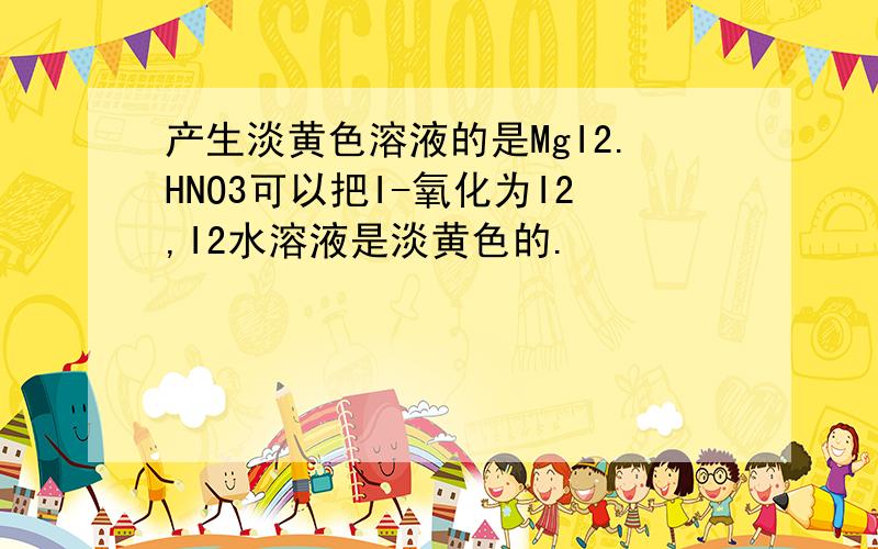 产生淡黄色溶液的是MgI2.HNO3可以把I-氧化为I2,I2水溶液是淡黄色的.